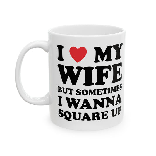 I Love My Wife But Sometimes I Want To Square Up Ceramic Mug 11oz