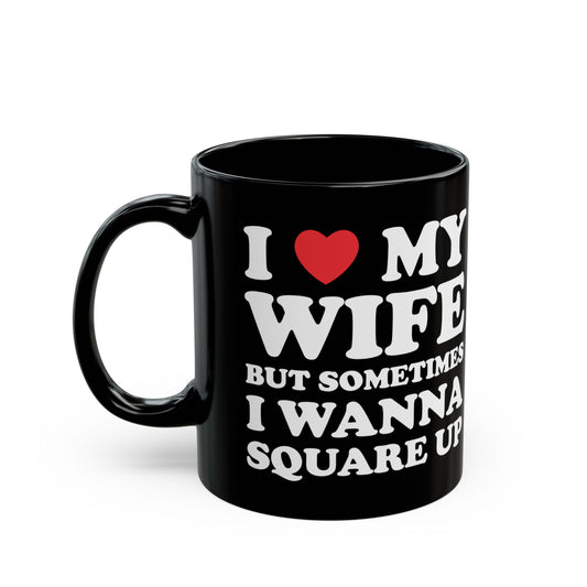 I Love My Wife But Sometimes I Want To Square Up 11oz Black Mug