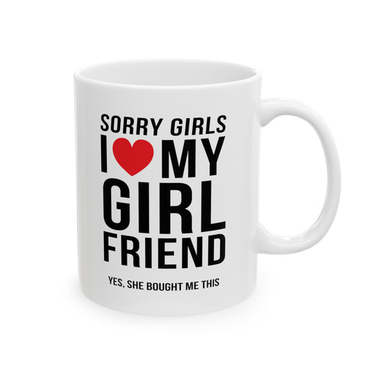 Sorry Girls I Love My Girlfriend Yes She Bought me This 11 oz Ceramic Mug