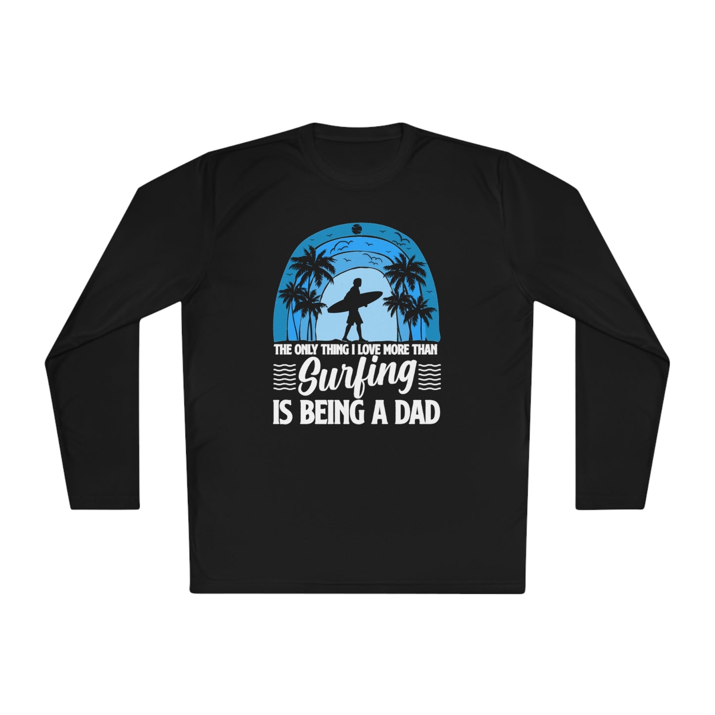 Surfing Dad Shirt, The only thing I love more than Surfing is being a Dad, Gift for Surfer, Fathers Day Surfing Gift, Surfer Dad, Unisex Lightweight Long Sleeve Tee