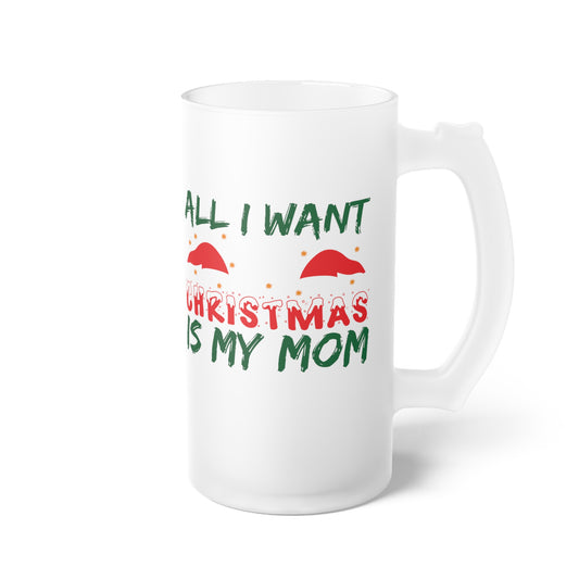 All I Want For Christmas Is My Mom Frosted Glass Beer Mug