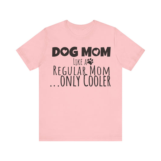 Dog Mom Like a Regular Mom Only Cooler, Mother's Day Tee,  Mother's Day T-shirt, Dog Mothers Day, Mother's Day, Dog Mom Short Sleeve Tee