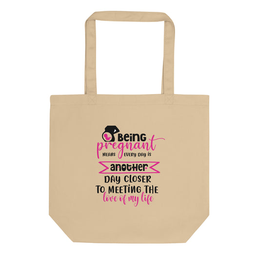 Being Pregnant Means Every Day is Another Day Closer to Meeting the Love of My Life Eco Tote Bag