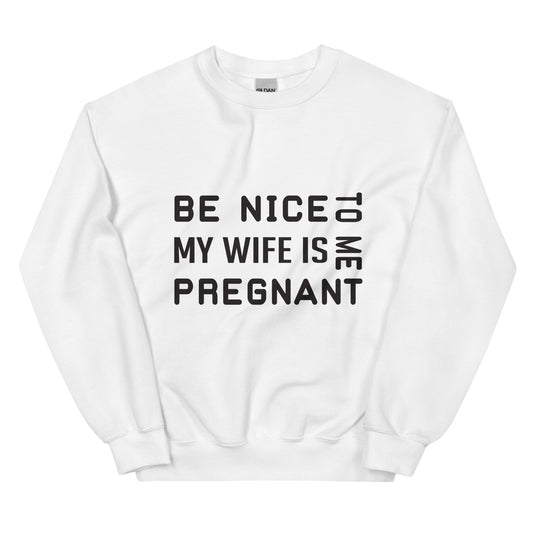Be Nice To Me My Wife Is Pregnant Unisex Sweatshirt