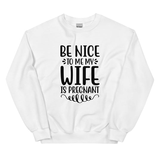 Be Nice To Me My Wife Is Pregnant Unisex Sweatshirt