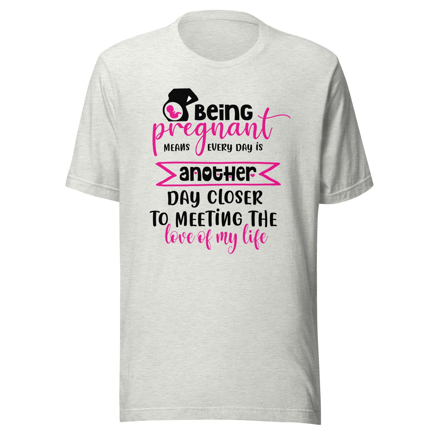 Being Pregnant Means Every Day is Another Step Closer To Meeting the Love of My Life Unisex t-shirt