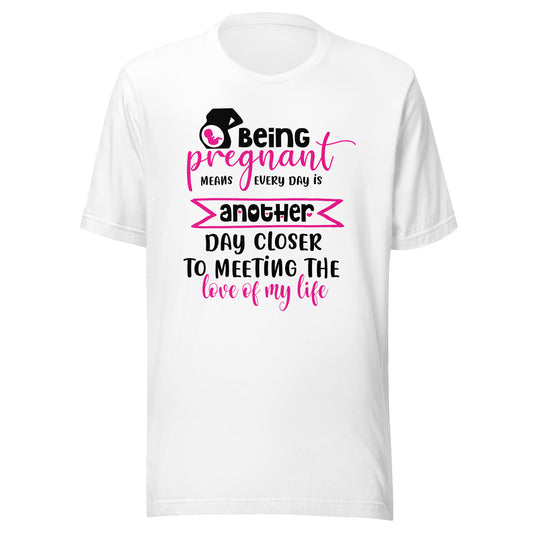 Being Pregnant Means Every Day is Another Step Closer To Meeting the Love of My Life Unisex t-shirt