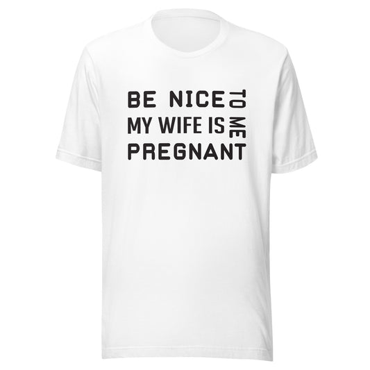 Be Nice To Me My Wife Is Pregnant Unisex t-shirt